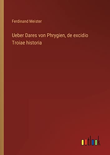 Ueber Dares Von Phrygien, De Excidio Troiae Historia