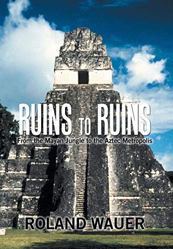 Ruins to Ruins  From the Mayan Jungle to the Aztec Metropolis [Hardcover]