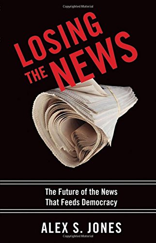 Losing the News: The Future of the News that Feeds Democracy [Paperback]