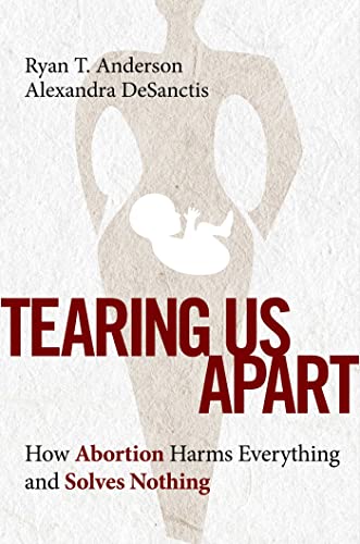 Tearing Us Apart: How Abortion Harms Everything and Solves Nothing [Hardcover]