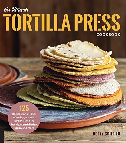 The Ultimate Tortilla Press Cookbook: 125 Rec