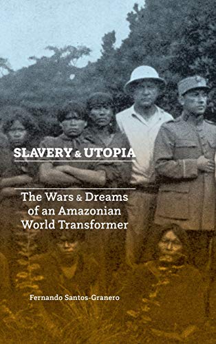 Slavery and Utopia  The Wars and Dreams of an Amazonian World Transformer [Hardcover]