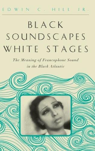 Black Soundscapes White Stages The Meaning Of Francophone Sound In The Black At [Hardcover]