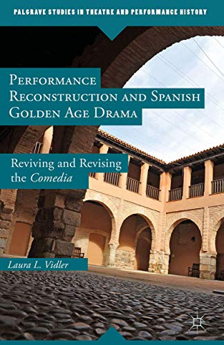 Performance Reconstruction and Spanish Golden Age Drama: Reviving and Revising t [Hardcover]