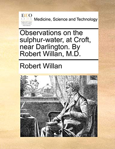 Observations On The Sulphur-Water, At Croft, Near Darlington. By Robert Willan,  [Paperback]