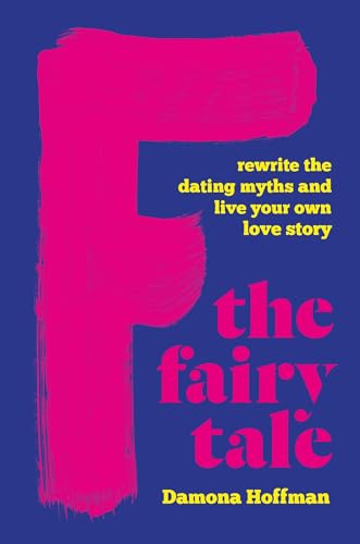 F the Fairy Tale: Rewrite the Dating Myths and Live Your Own Love Story [Hardcover]