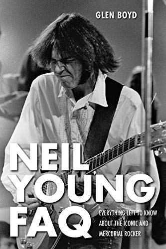 Neil Young FAQ Everything Left to Kno About the Iconic and Mercurial Rocker [Paperback]