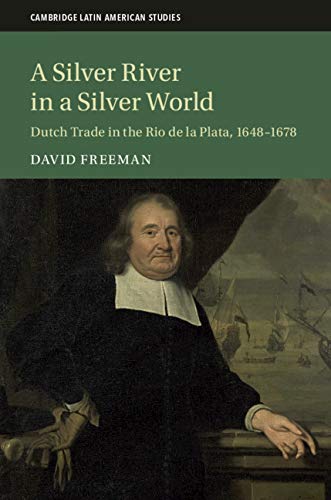 A Silver River in a Silver World: Dutch Trade in the Rio de la Plata, 16481678 [Hardcover]