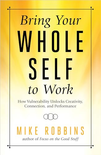 Bring Your Whole Self to Work: How Vulnerability Unlocks Creativity, Connection, [Paperback]