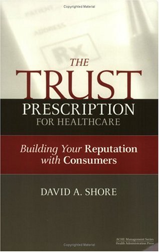 The Trust Prescription for Healthcare: Building Your Reputation with Consumers [Paperback]