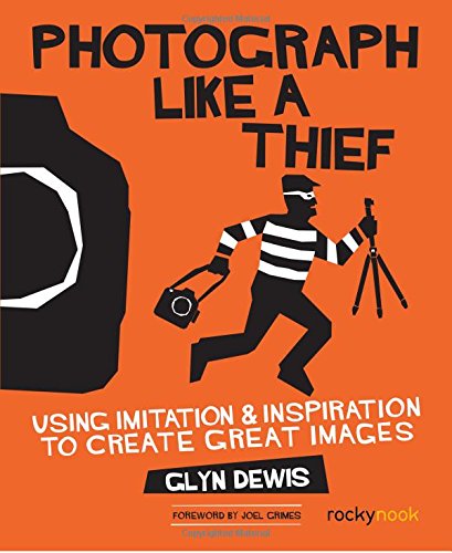 Photograph Like a Thief: Using Imitation and Inspiration to Create Great Images [Paperback]