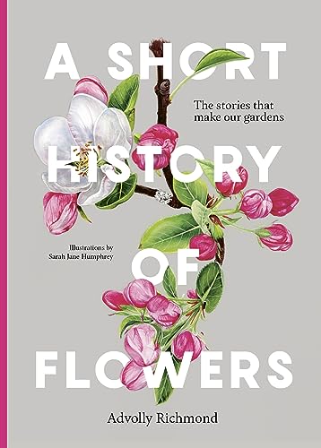 A Short History of Flowers: The stories that make our gardens [Hardcover]