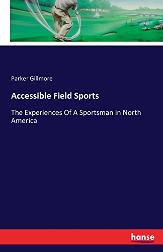 Accessible Field Sports The Experiences Of A Sportsman In North America [Paperback]