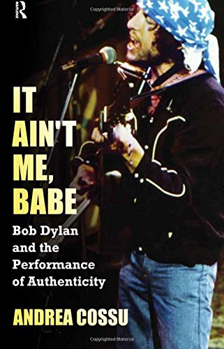 It Ain't Me Babe Bob Dylan and the Performance of Authenticity [Paperback]