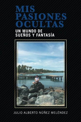 Mis Pasiones Ocultas  Un Mundo de Sueos y Fantasa [Paperback]