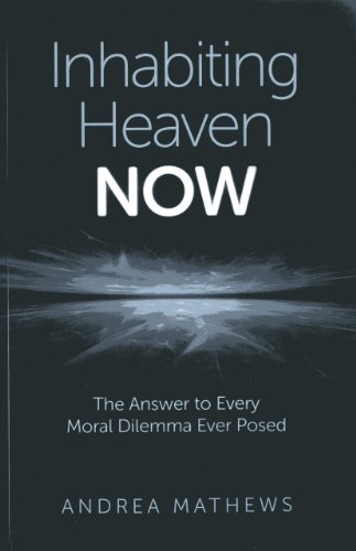 Inhabiting Heaven NOW: The Answer to Every Moral Dilemma Ever Posed [Paperback]