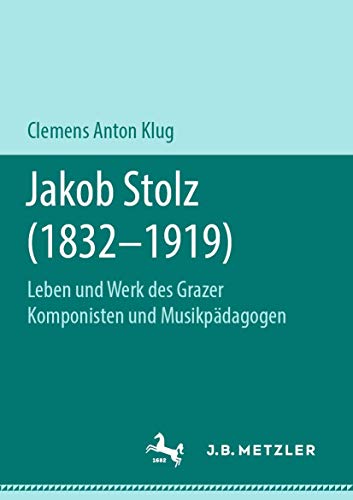 Jakob Stolz (1832-1919): Leben und Werk des Grazer Komponisten und Musikpdagoge [Paperback]