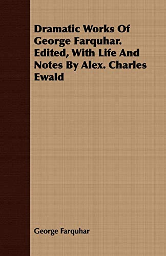 Dramatic Works of George Farquhar Edited, ith Life and Notes by Alex Charles E [Unknon]