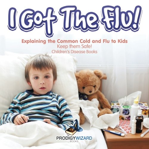 I Got the Flu Explaining the Common Cold and Flu to Kids - Keep Them Safe - Ch [Paperback]