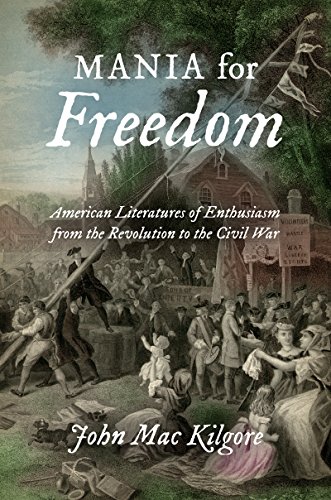 Mania For Freedom American Literatures Of Enthusiasm From The Revolution To The [Hardcover]