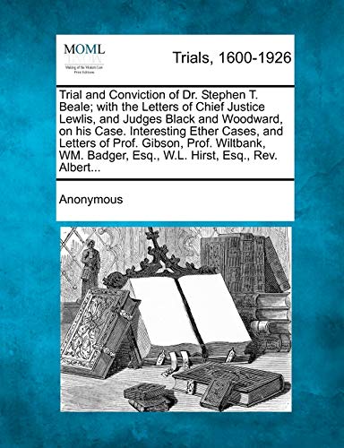 Trial and Conviction of Dr. Stephen T. Beale ith the Letters of Chief Justice  [Paperback]