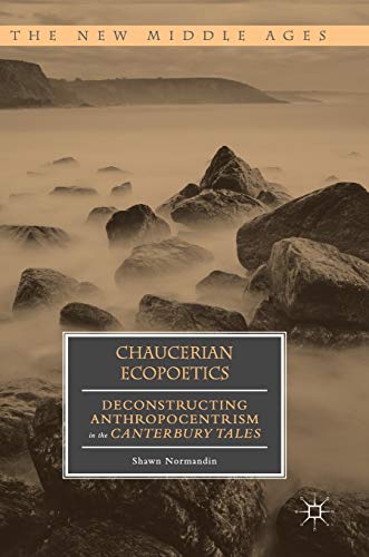 Chaucerian Ecopoetics: Deconstructing Anthropocentrism in the Canterbury Tales [Hardcover]