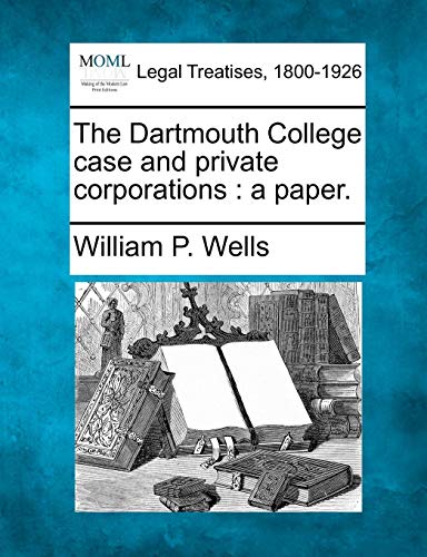 Dartmouth College case and private corporations  a Paper [Paperback]