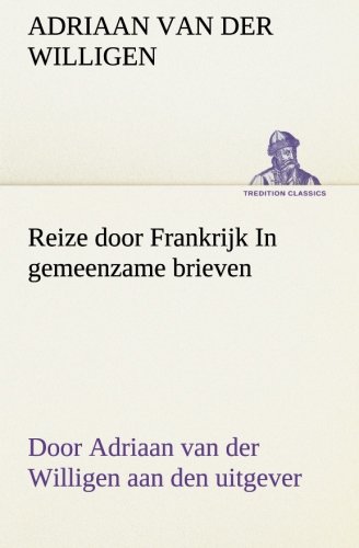 Reize Door Frankrijk in Gemeenzame Brieven, Door Adriaan Van der Willigen Aan De [Paperback]