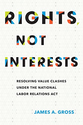 Rights, Not Interests Resolving Value Clashes Under The National Labor Relation [Hardcover]