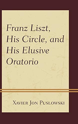 Franz Liszt, His Circle, and His Elusive Oratorio [Hardcover]