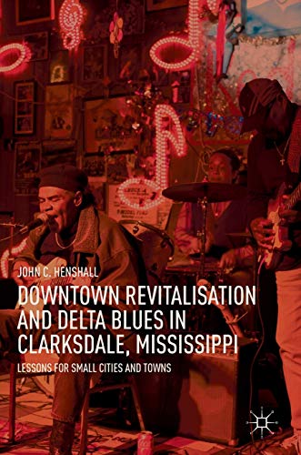 Downtown Revitalisation and Delta Blues in Clarksdale, Mississippi: Lessons for  [Hardcover]