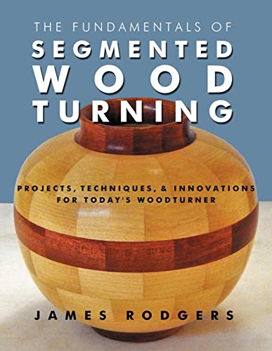 The Fundamentals of Segmented Woodturning: Projects, Techniques & Innovation [Paperback]