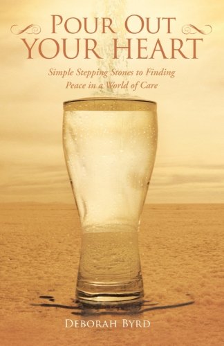 Pour Out Your Heart Simple Stepping Stones To Finding Peace In A World Of Care [Paperback]