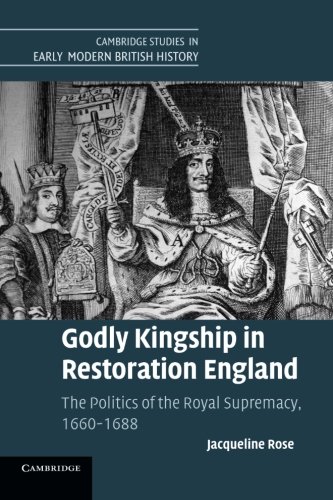 Godly Kingship in Restoration England The Politics of The Royal Supremacy, 1660 [Paperback]