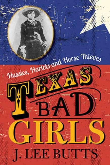 Texas Bad Girls: Hussies, Harlots and Horse Thieves [Paperback]