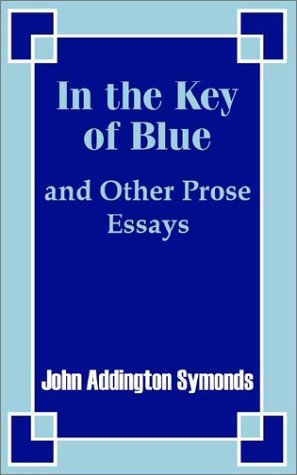 In The Key Of Blue And Other Prose Essays By John Addington Symonds [Paperback]