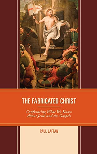 The Fabricated Christ Confronting What We Kno About Jesus and the Gospels [Hardcover]