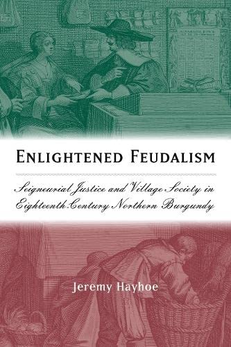 Enlightened Feudalism Seigneurial Justice and Village Society in Eighteenth-Cen [Hardcover]