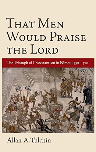 That Men Would Praise the Lord The Triumph of Protestantism in Nimes, 1530-1570 [Hardcover]