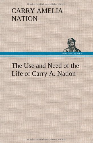 The Use And Need Of The Life Of Carry A. Nation [Hardcover]