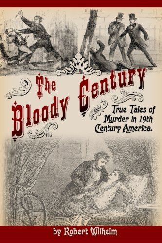 The Bloody Century True Tales Of Murder In 19th Century America [Paperback]