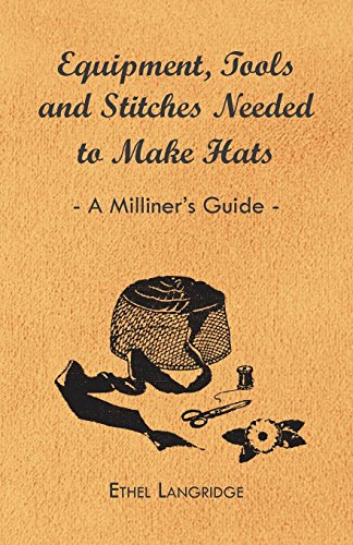 Equipment, Tools and Stitches Needed to Make Hats - a Milliner's Guide [Paperback]