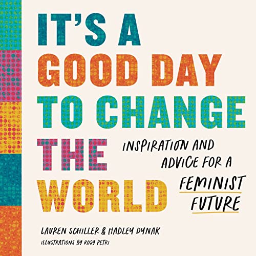 It's a Good Day to Change the World: Inspiration and Advice for a Feminist Futur [Hardcover]