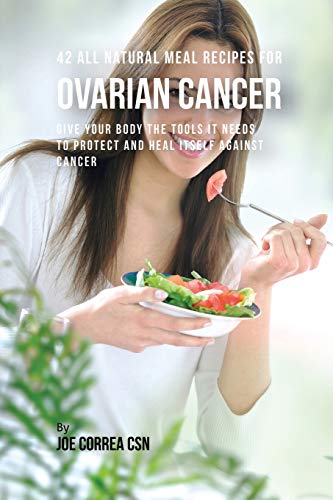 42 All Natural Meal Recipes For Ovarian Cancer Give Your Body The Tools It Need [Paperback]