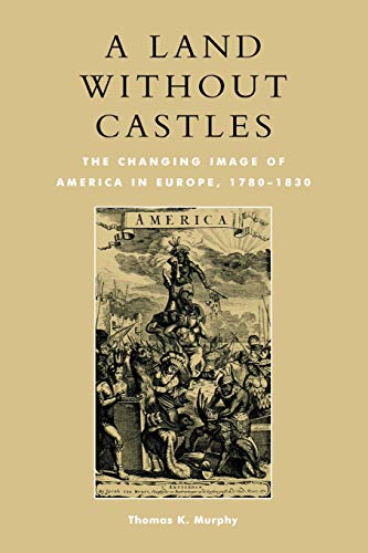 A Land without Castles: The Changing Image of America in Europe, 1780-1830 [Paperback]