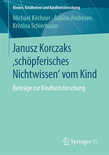 Janusz Korczaks 'schpferisches Nichtwissen' vom Kind: Beitrge zur Kindheitsfor [Paperback]