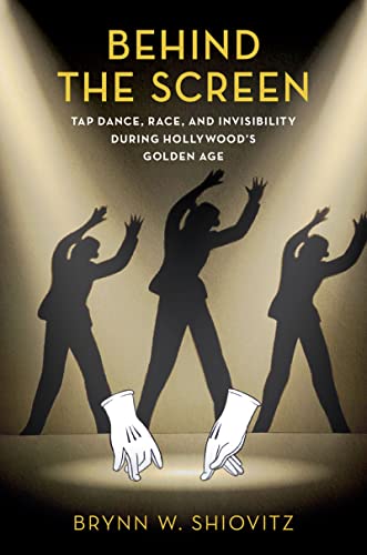 Behind the Screen: Tap Dance, Race, and Invisibility During Hollywood's Golden A [Paperback]