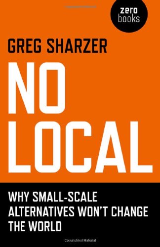 No Local: Why Small-Scale Alternatives Won't Change The World [Paperback]