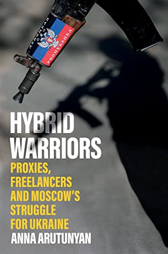 Hybrid Warriors: Proxies, Freelancers and Moscow's Struggle for Ukraine [Hardcover]