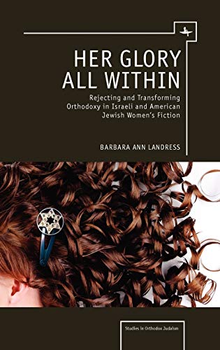 Her Glory All Within Rejecting and Transforming Orthodoxy in Israeli and Americ [Hardcover]